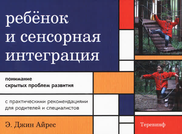 Айрес Э. Дж. Ребенок и сенсорная интеграция: понимание скрытых проблем развития. — 2013