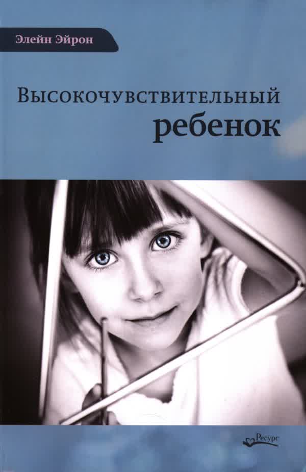 Эйрон Э. Высокочувствительный ребенок : Как помочь нашим детям расцвести в этом тяжелом мире. — 2021