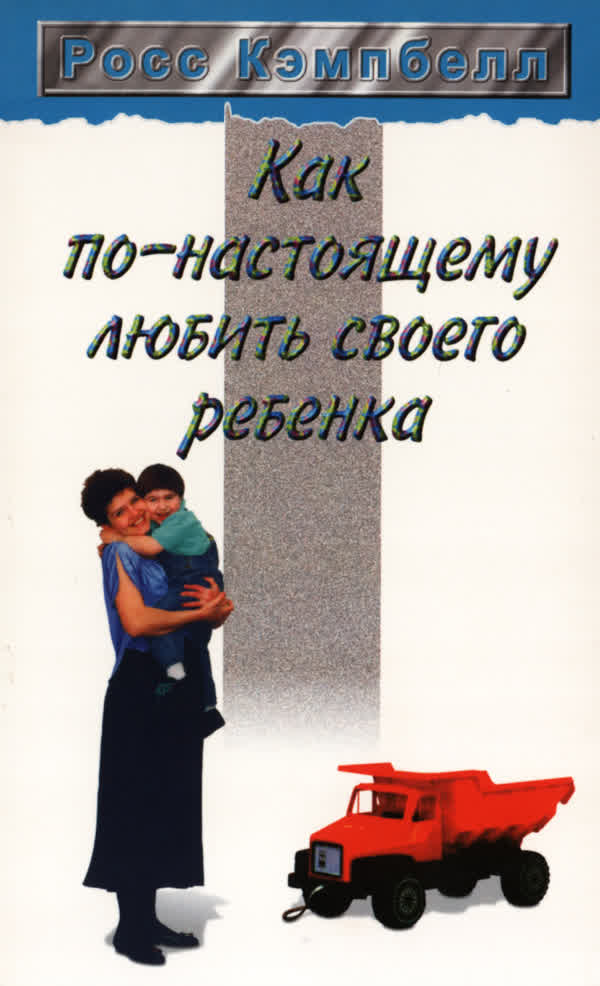 Кэмпбелл Р. Как по-настоящему любить своего ребенка. — 2004