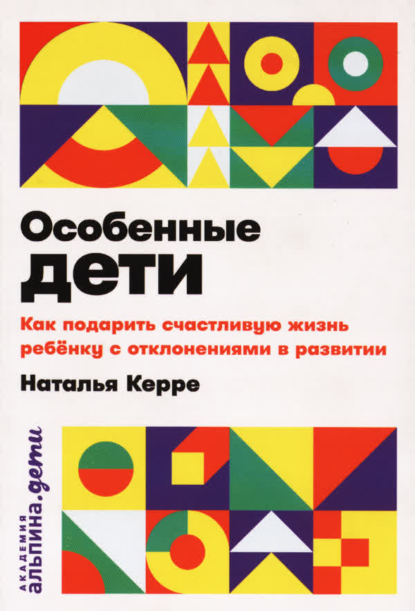 Керре Н. О. Особенные дети: как подарить счастливую жизнь ребёнку с отклонениями в развитии. — 2023