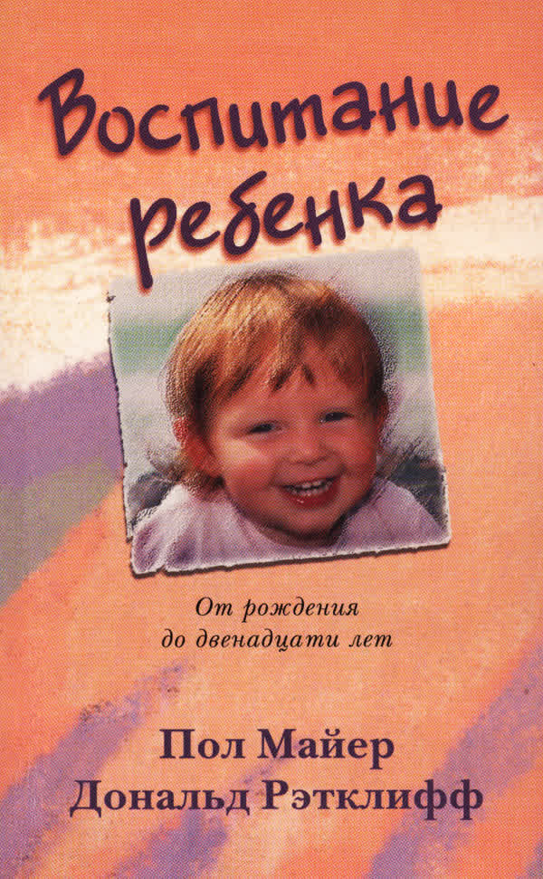 Майер П. Д., Рэтклифф Д. Е. Воспитание ребёнка: от рождения до двенадати лет. — 2001