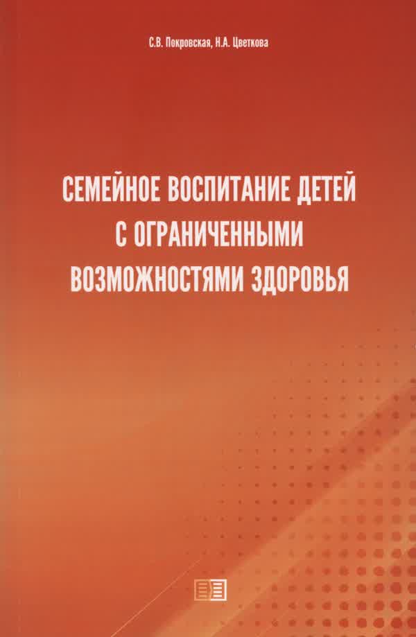 Покровская С. В., Цветкова Н. А. Семейное воспитание детей с ограниченными возможностями здоровья. — 2021