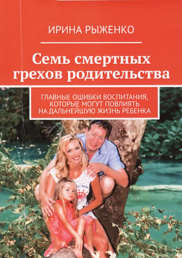 Рыженко И. В. Семь смертных грехов родительства: главные ошибки воспитания, которые могут повлиять на дальнейшею жизнь ребенка. — 2021